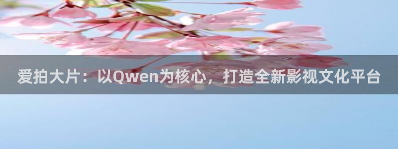 酷客影院手机在线观看免费：爱拍大片：以Qwen为核心，打造全新影视文化平台
