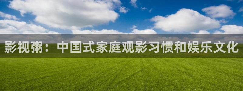 酷客影院在线播放：影视粥：中国式家庭观影习惯和娱乐文化