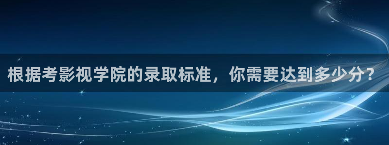 酷客影院在线观看免费：根据考影视学院的录取标准，你需要达到多少分？