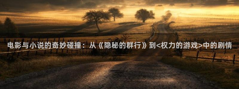 酷客影院最新网址：电影与小说的奇妙碰撞：从《隐秘的群行》到<权力的游戏>中的剧情