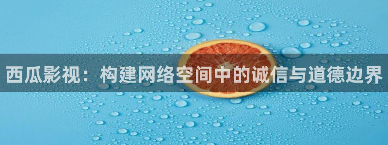 酷客影院在线手机免费观看：西瓜影视：构建网络空间中的诚信与道德边界