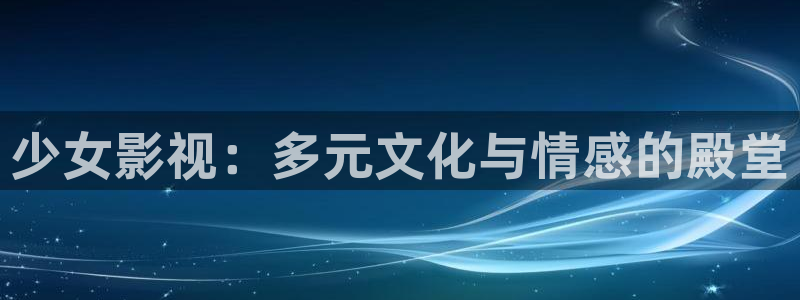 酷客影院最新入口：少女影视：多元文化与情感的殿堂
